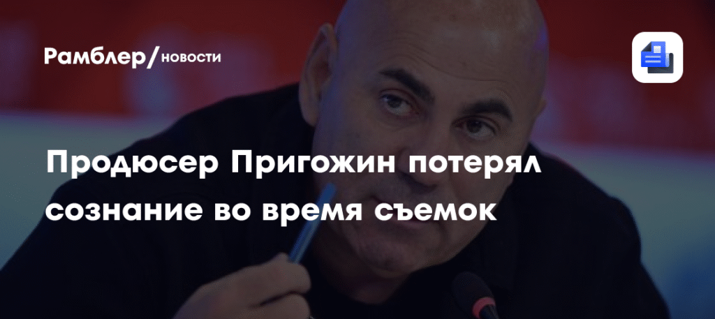 Продюсер Иосиф Пригожин потерял сознание на съемках