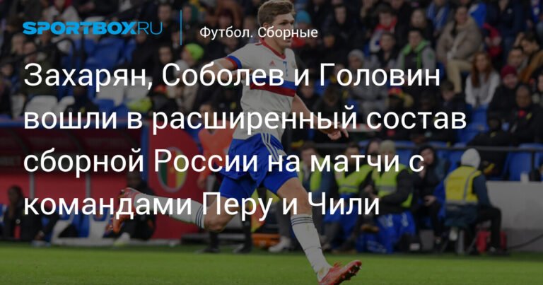 Расширенный состав сборной России: Захарян, Соболев и Головин в списке