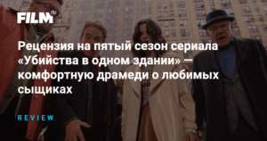 Рецензия на пятый сезон сериала 'Убийства в одном здании': комфортная драмеди о любимых сыщиках