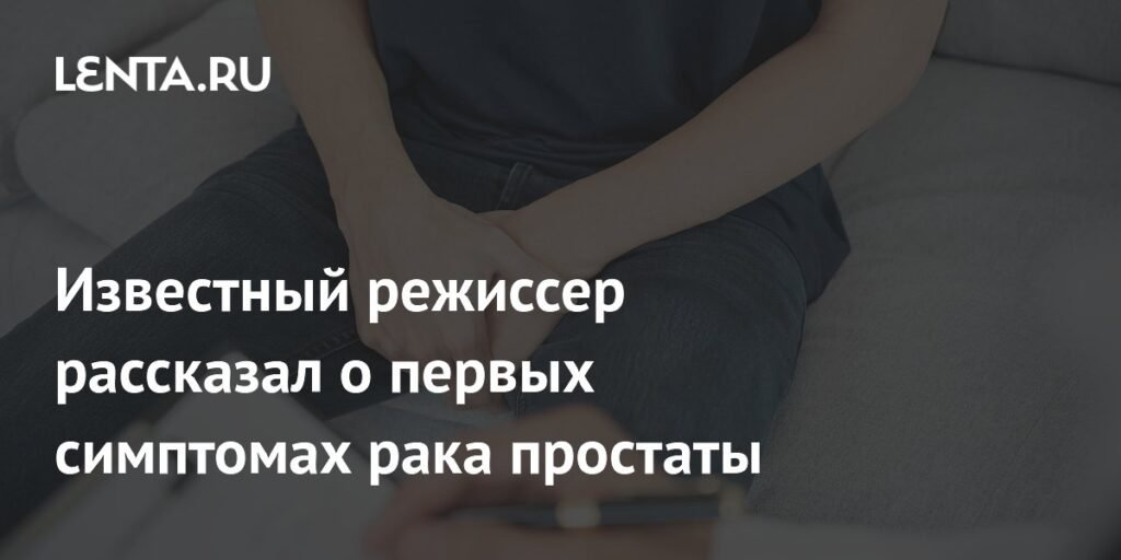 Режиссер Стивен Джилленхол рассказал о первых симптомах рака простаты