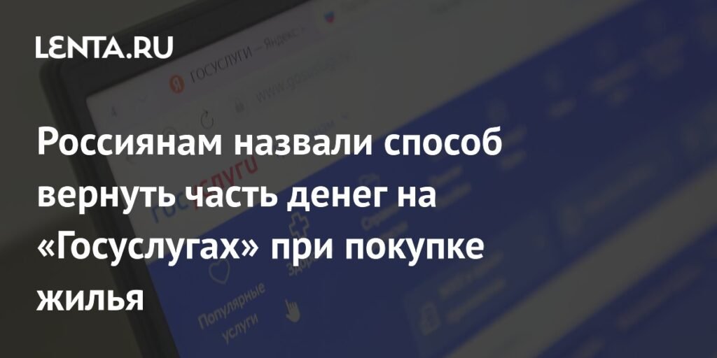 Россиянам рассказали, как вернуть до 15% от покупки жилья через «Госуслуги»