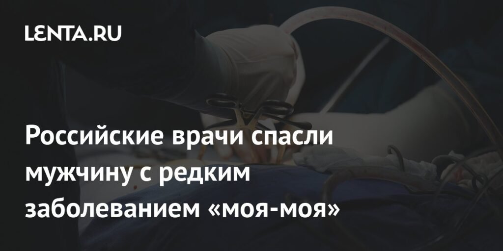 Российские врачи спасли мужчину с редким заболеванием «моя-моя»