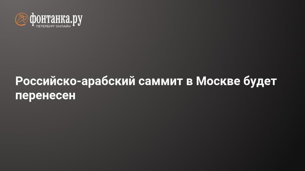 Российско-арабский саммит в Москве перенесен из-за логистических проблем