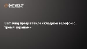 Samsung представил складной смартфон Tri-Fold с тремя экранами