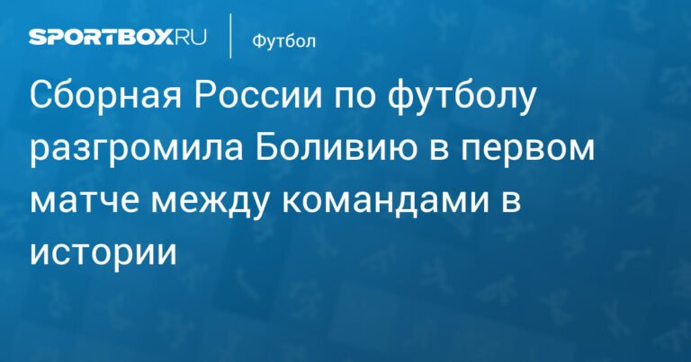 Сборная России по футболу разгромила Боливию со счетом 3:0
