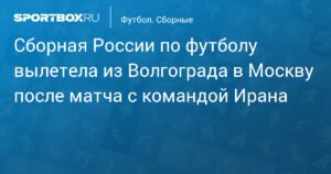 Сборная России по футболу вернулась в Москву после победы над Ираном