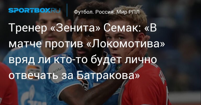 Семак: «Зенит» не будет персонально опекать Батракова в матче с «Локомотивом»