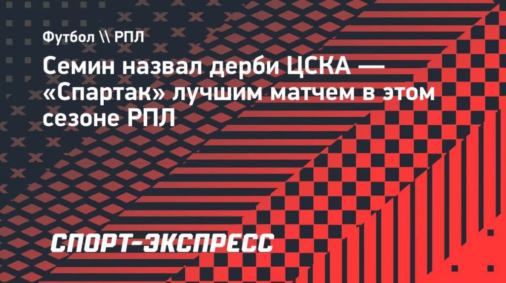 Семин: Дерби ЦСКА - Спартак лучшее в сезоне РПЛ
