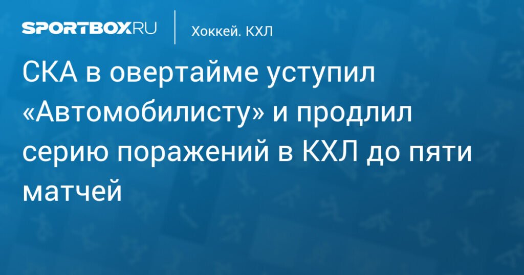 СКА проиграл «Автомобилисту» в овертайме и продлил серию поражений в КХЛ