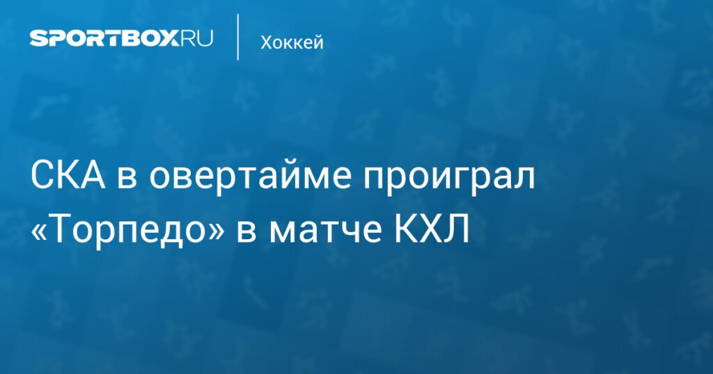 СКА проиграл «Торпедо» в овертайме в матче КХЛ