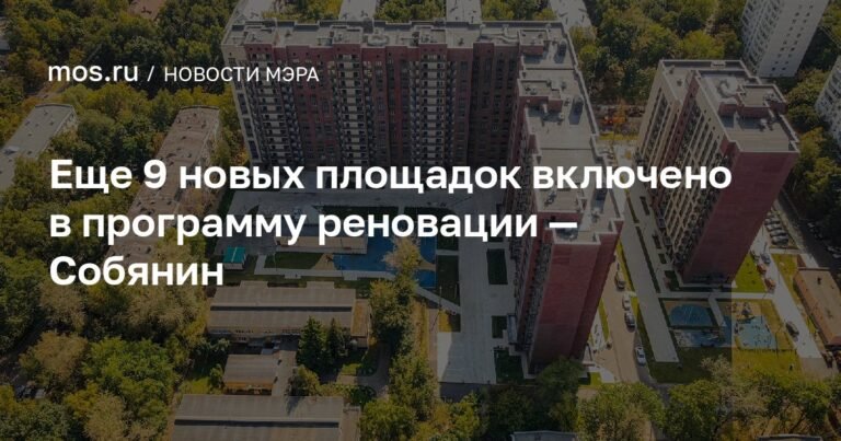 Собянин: в программу реновации включены 9 новых площадок