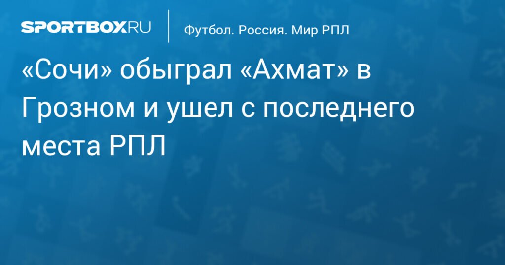 «Сочи» разгромил «Ахмат» в Грозном и покинул последнее место РПЛ