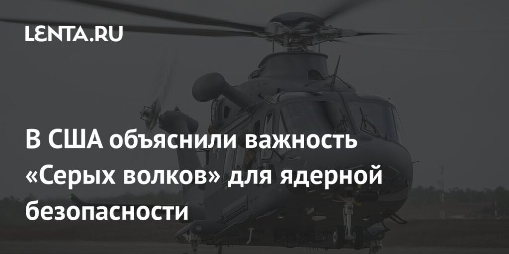 США усиливают ядерную безопасность с помощью вертолетов Grey Wolf