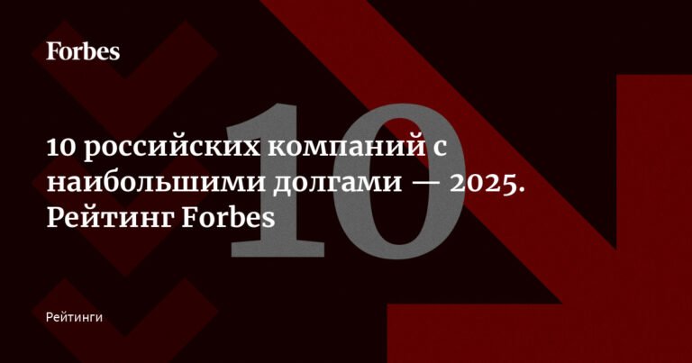 Топ-10 российских компаний с крупнейшими долгами 2025 года по версии Forbes