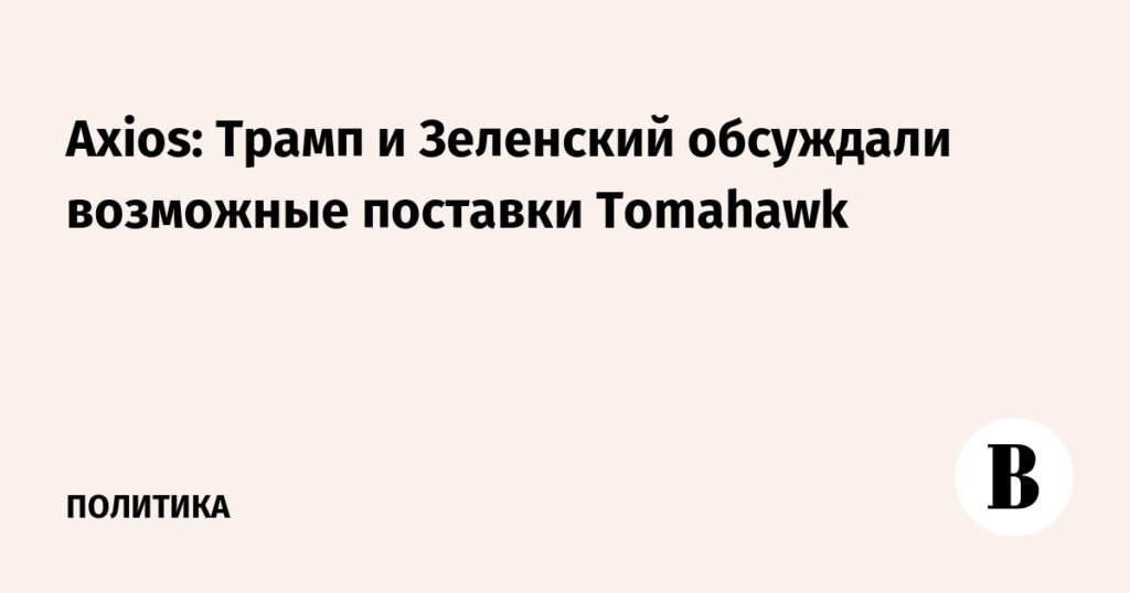 Трамп и Зеленский обсуждали поставки ракет Tomahawk