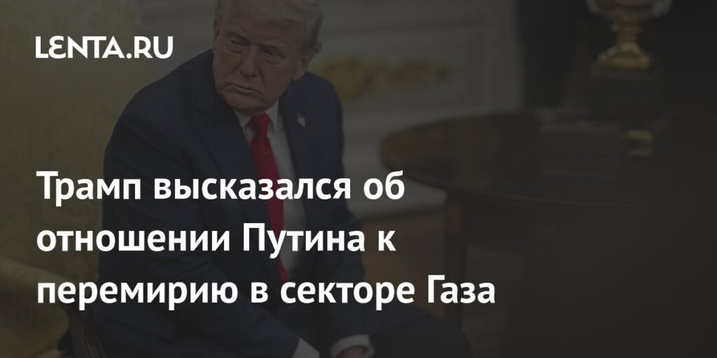 Трамп: Путин поддерживает перемирие в секторе Газа