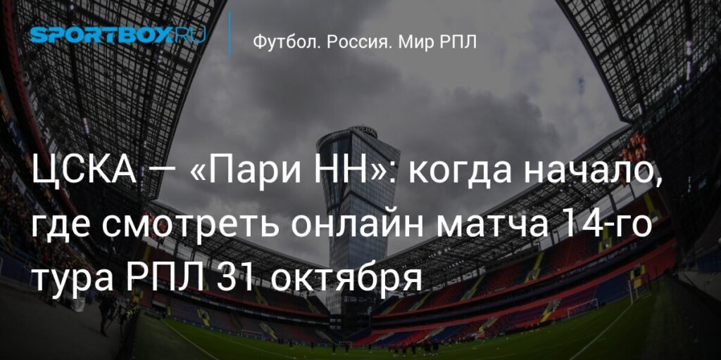ЦСКА против «Пари НН»: онлайн-трансляция матча 14-го тура РПЛ 31 октября