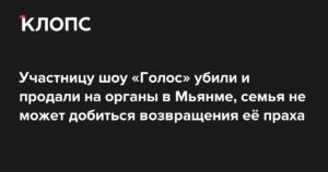 Участницу шоу «Голос» Веру Кравцову убили и продали на органы в Мьянме