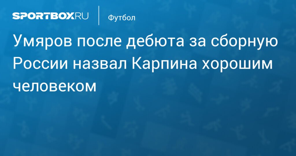 Умяров дебютировал в сборной России и похвалил Карпина