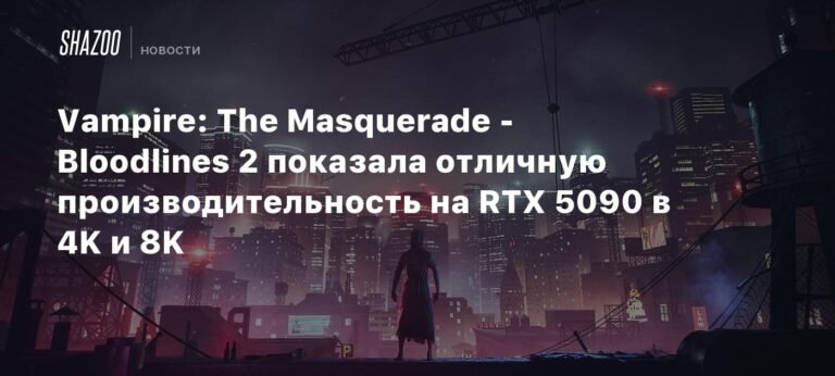 Vampire: The Masquerade - Bloodlines 2 демонстрирует отличную производительность на RTX 5090