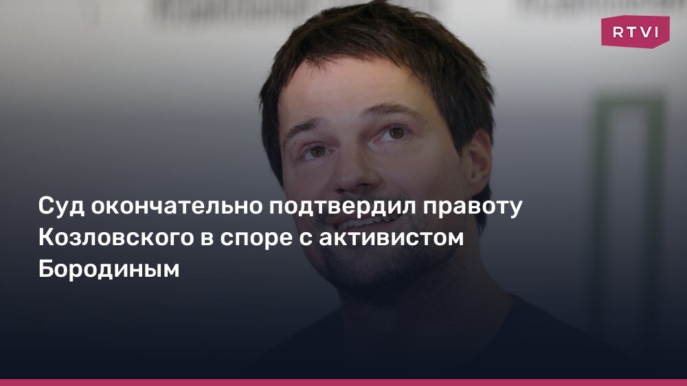 Верховный суд РФ подтвердил правоту Данилы Козловского в споре с Виталием Бородиным