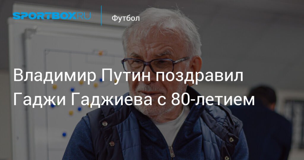 Владимир Путин поздравил Гаджи Гаджиева с 80-летием