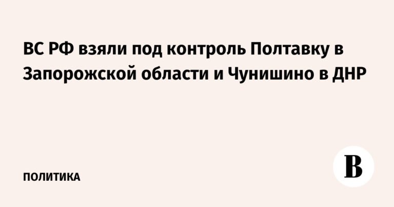 ВС РФ установили контроль над Полтавкой и Чунишино