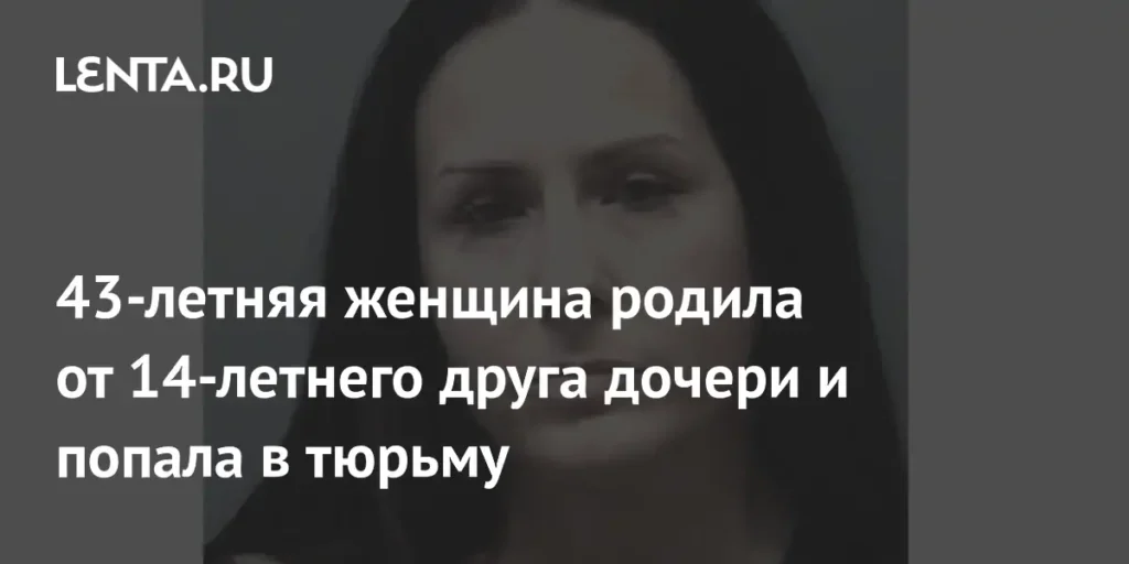 43-летняя женщина в США родила от 14-летнего друга дочери и была арестована