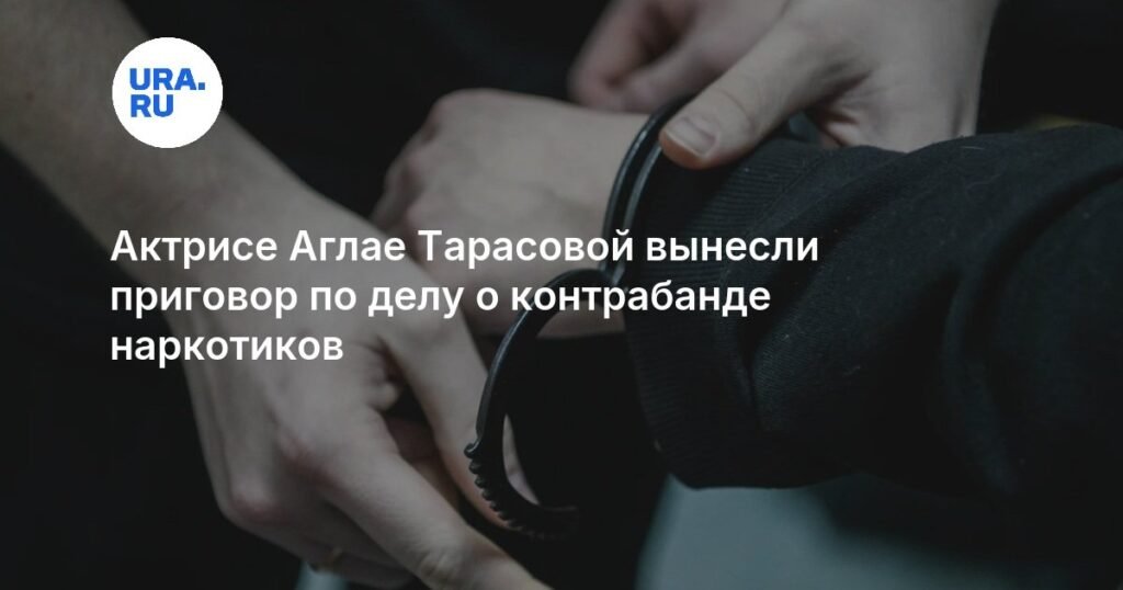 Актриса Аглая Тарасова получила условный срок за контрабанду наркотиков