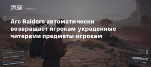 Arc Raiders борется с читерами: автоматический возврат украденных предметов