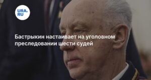 Бастрыкин требует уголовного преследования шести судей