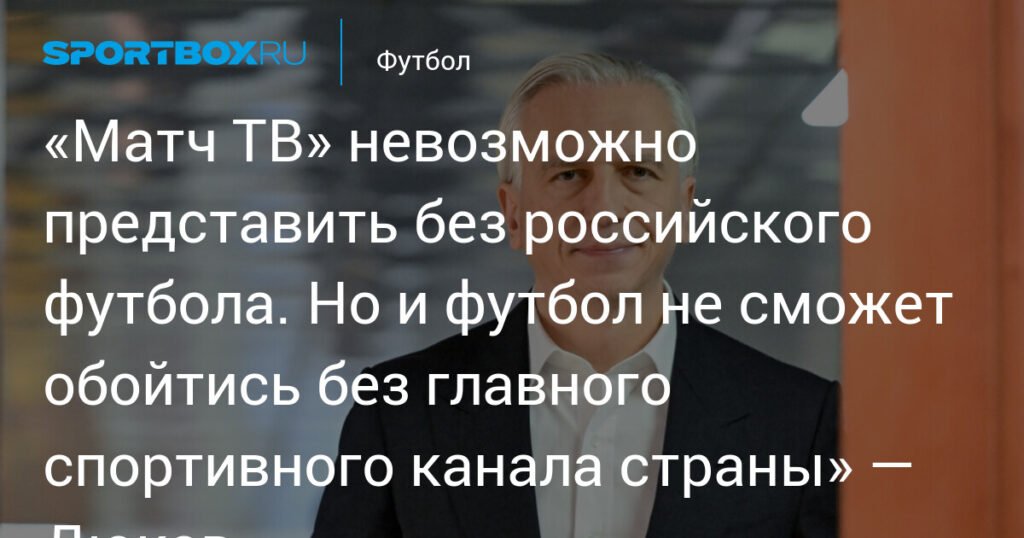 Дюков: «Матч ТВ» и российский футбол неразрывно связаны