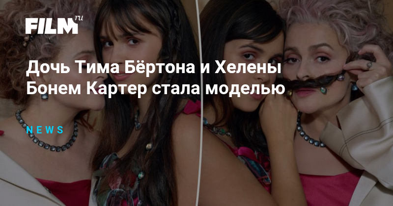 Дочь Тима Бёртона и Хелены Бонем Картер начала карьеру модели