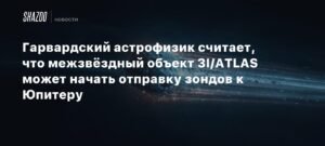 Гарвардский астрофизик: Межзвёздный объект 3I/ATLAS может выпустить зонды к Юпитеру