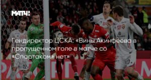 Гендиректор ЦСКА: вина Акинфеева в пропущенном голе против «Спартака» отсутствует