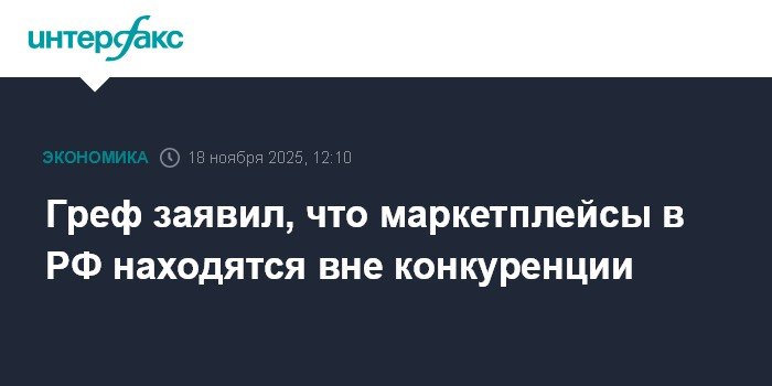 Греф: Маркетплейсы в России находятся вне конкуренции