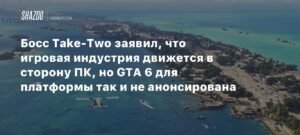 Игровая индустрия переходит на ПК: прогнозы Take-Two и перспективы GTA 6