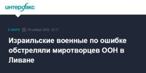 Израильские военные ошибочно обстреляли миротворцев ООН в Ливане