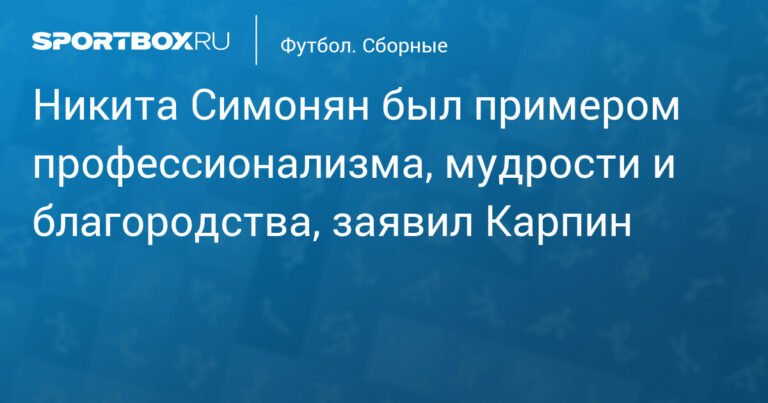 Карпин: Никита Симонян был примером профессионализма и благородства