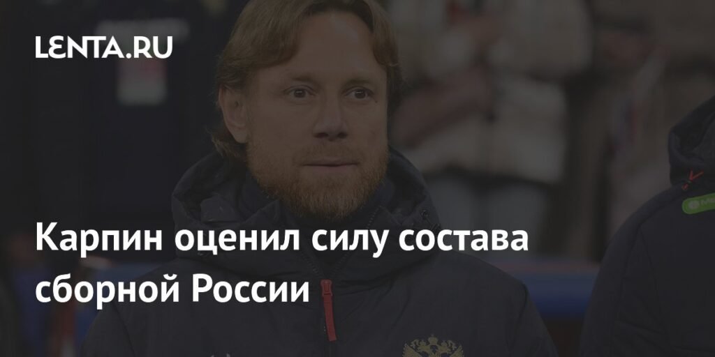 Карпин оценил текущий состав сборной России