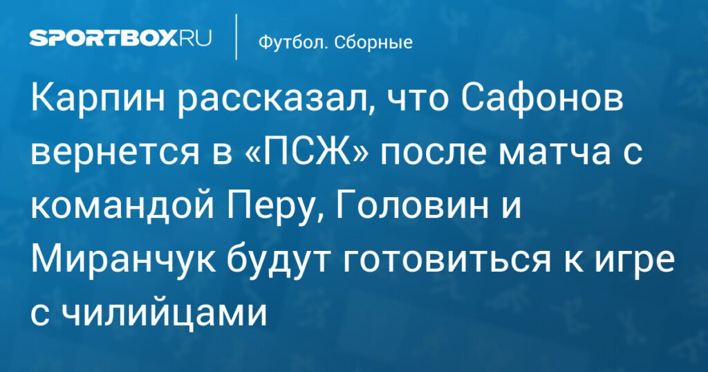 Карпин сообщил, что Сафонов вернется в ПСЖ после матча с Перу