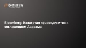 Казахстан присоединится к соглашениям Авраама: новый импульс для инициативы