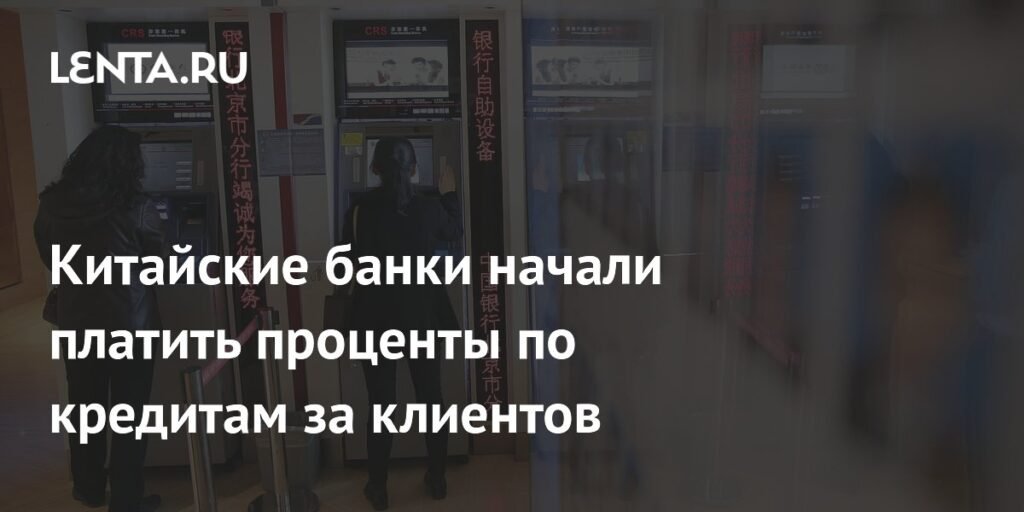 Китайские банки платят проценты по кредитам за клиентов