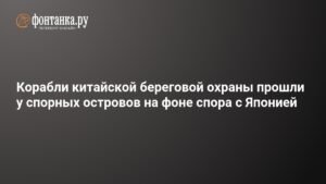 Китайские корабли береговой охраны прошли у спорных островов Сенкаку на фоне дипломатического спора с Японией