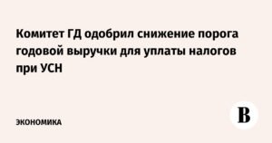Комитет Госдумы одобрил снижение порога выручки для уплаты налогов на УСН