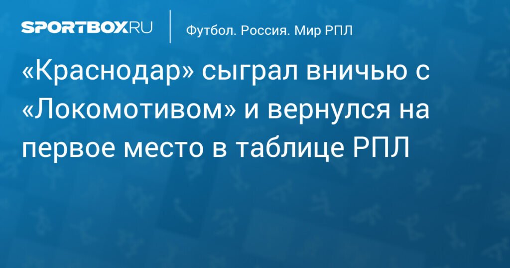 «Краснодар» вернул лидерство в РПЛ после ничьей с «Локомотивом»