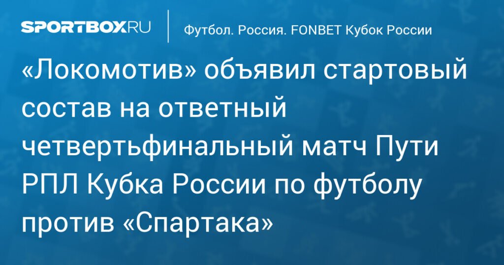 Локомотив и Спартак определились со стартовыми составами на матч Кубка России