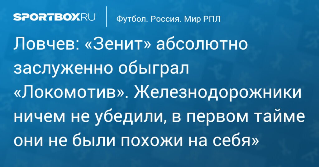 Ловчев: «Зенит» заслуженно обыграл «Локомотив»