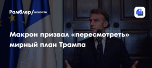 Макрон: план Трампа по Украине требует пересмотра