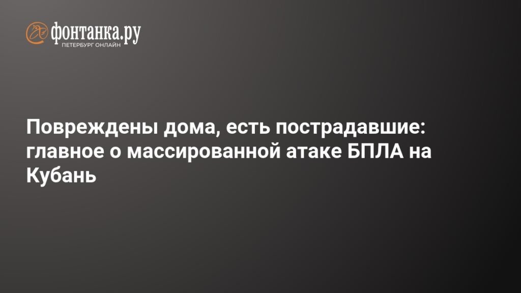 Массированная атака БПЛА на Кубань: повреждены дома, есть пострадавшие